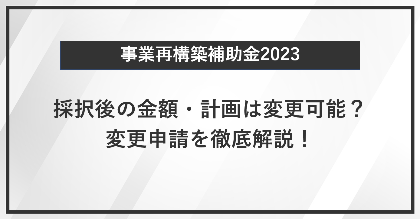 【事業再構築補助金】採択後の金額・計画は変更可能？変更申請を徹底解説！