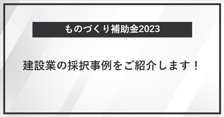 【ものづくり補助金】建設業の採択事例をご紹介します！