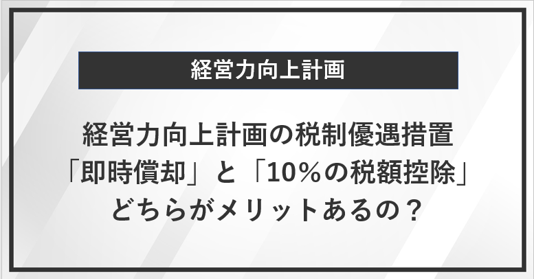 経営力向上計画の税制優遇措置、「即時償却」と「10％の税額控除」、どちらがメリットあるの？