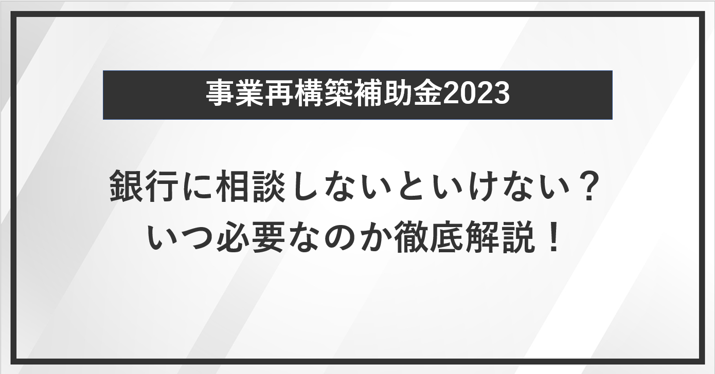 【事業再構築補助金】銀行に相談しないといけない？いつ必要なのか徹底解説！