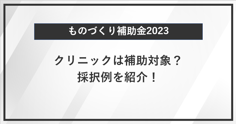 【ものづくり補助金】クリニックは補助対象？採択例を紹介！