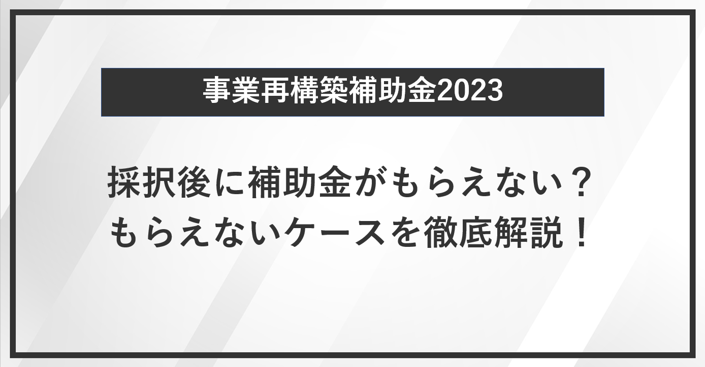 【事業再構築補助金】採択後に補助金がもらえない？もらえないケースを徹底解説！