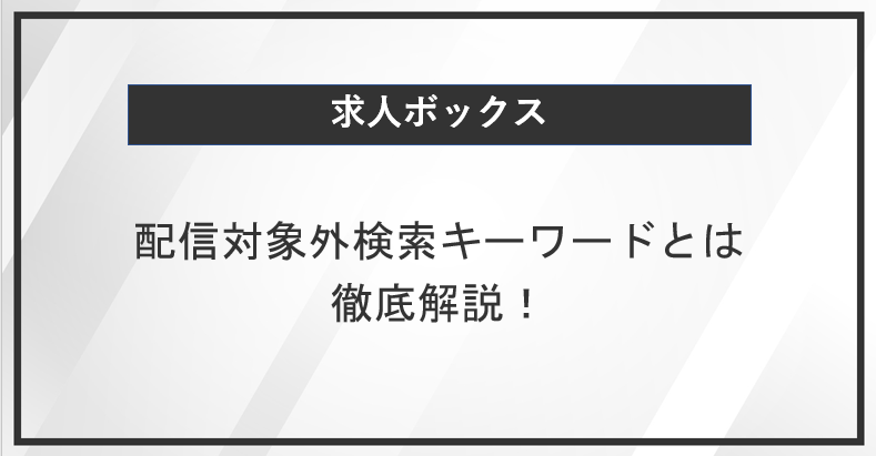 求人ボックスにおける配信対象外検索キーワードとは