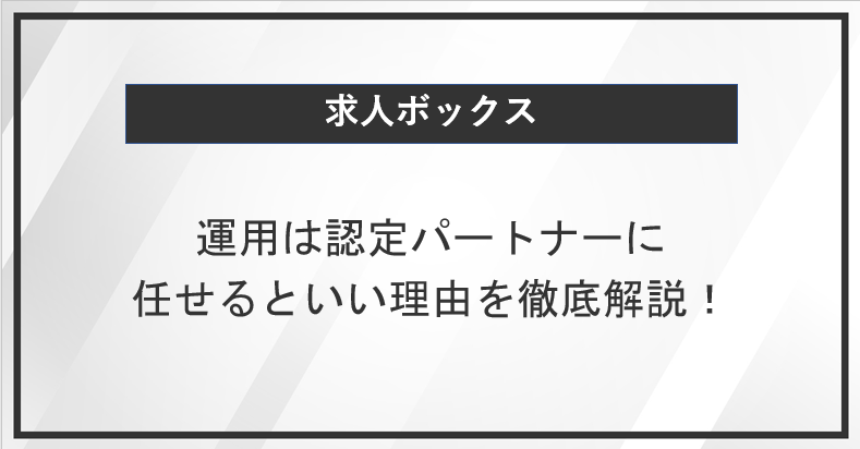 求人ボックスの運用は認定パートナーに任せるといい理由