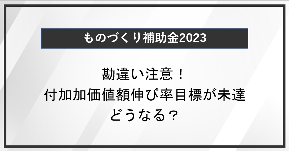 【ものづくり補助金】勘違い注意！付加価値額伸び率目標が未達のときにはどうなるのか？