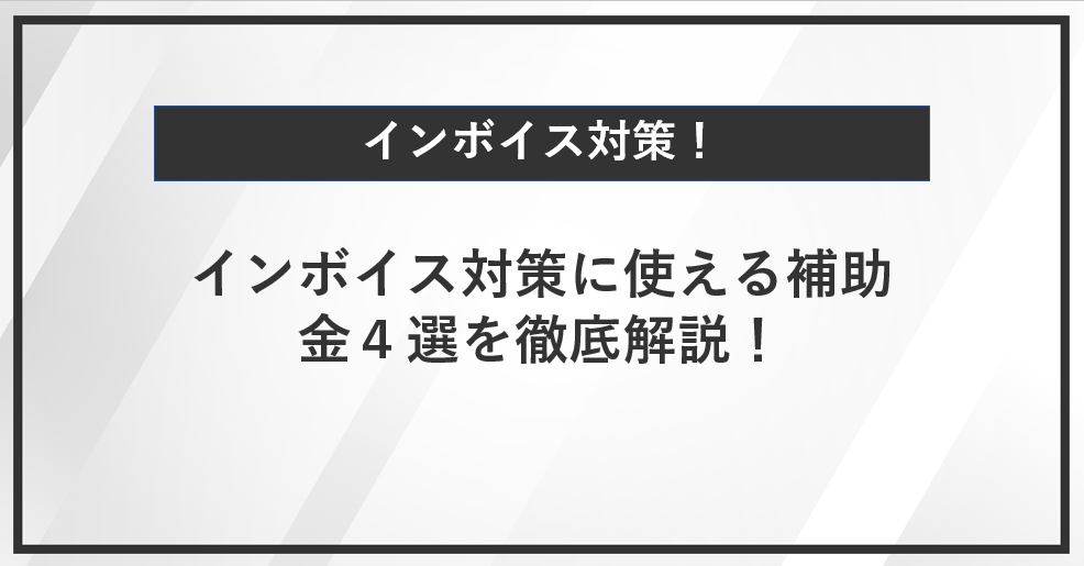 【インボイス対策】インボイス対策に使える補助金４選を徹底解説！