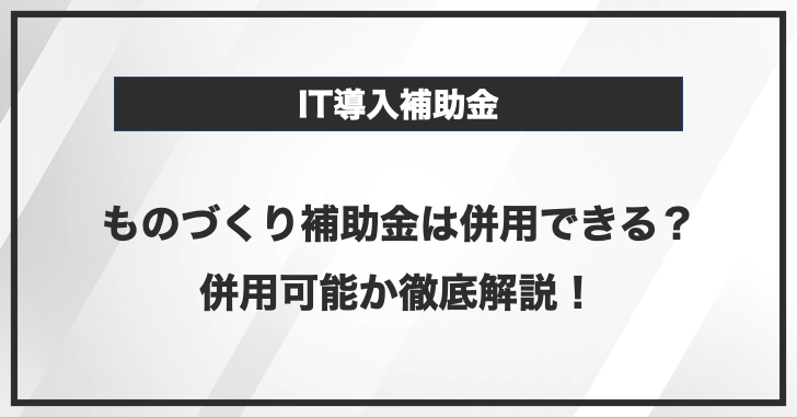 IT導入補助金とものづくり補助金は併用できる？