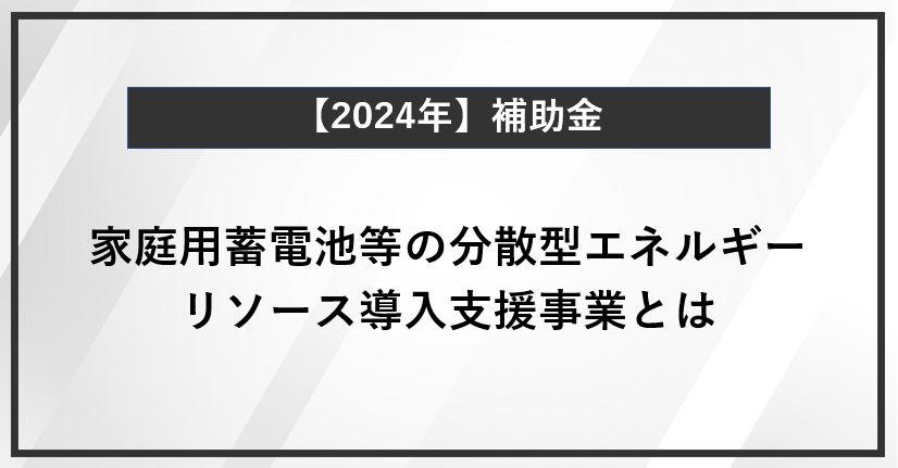 【徹底解説】家庭用蓄電池等の分散型エネルギーリソース導入支援事業とは