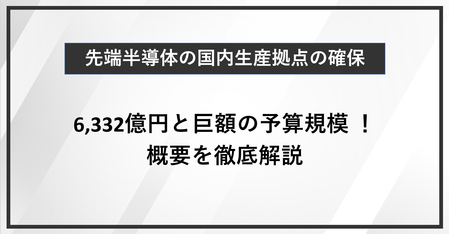 先端半導体の国内生産拠点の確保とは　令和5年の補正予算の中で6,332億円と巨額の予算規模