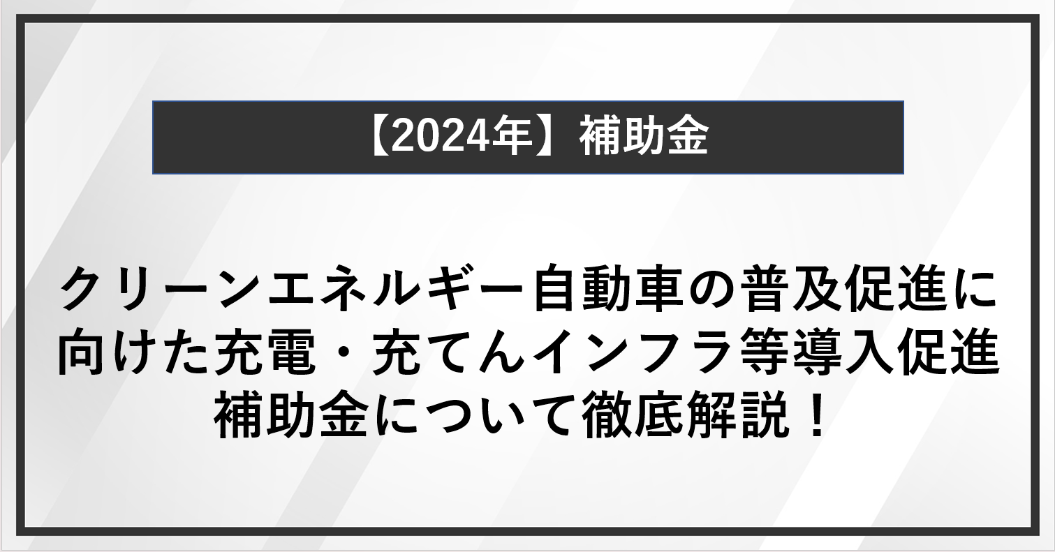 クリーンエネルギー自動車の普及促進に向けた充電・充てんインフラ等導入促進補助金（令和5年度補正予算）について徹底解説！