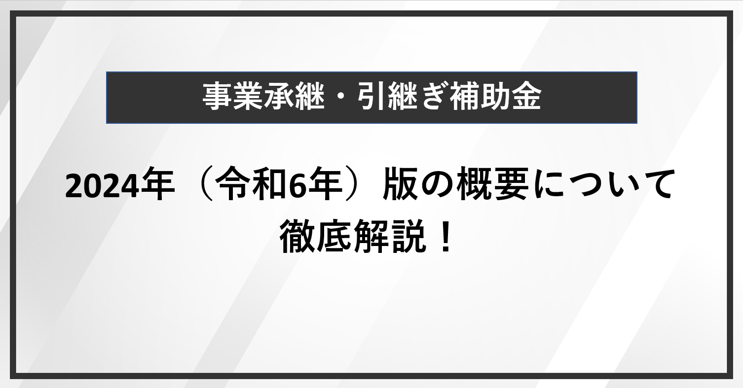 【事業承継・引継ぎ補助金】2024年（令和6年）版の概要について徹底解説！