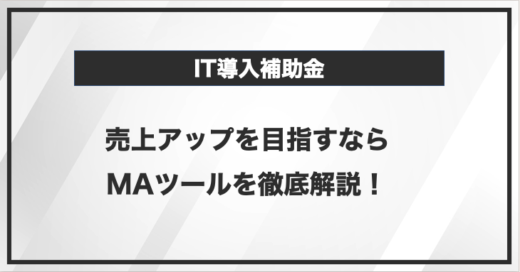 売上アップを目指したいならIT導入補助金でMAツールを