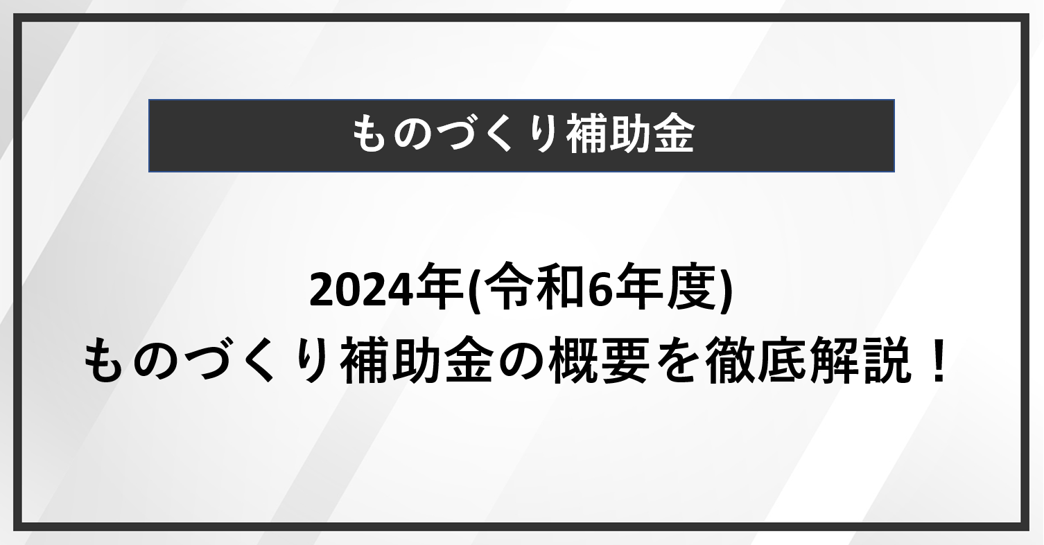 【ものづくり補助金とは】2024年(令和6年度)の制度内容や基本要件、対象経費などをまるっと解説！