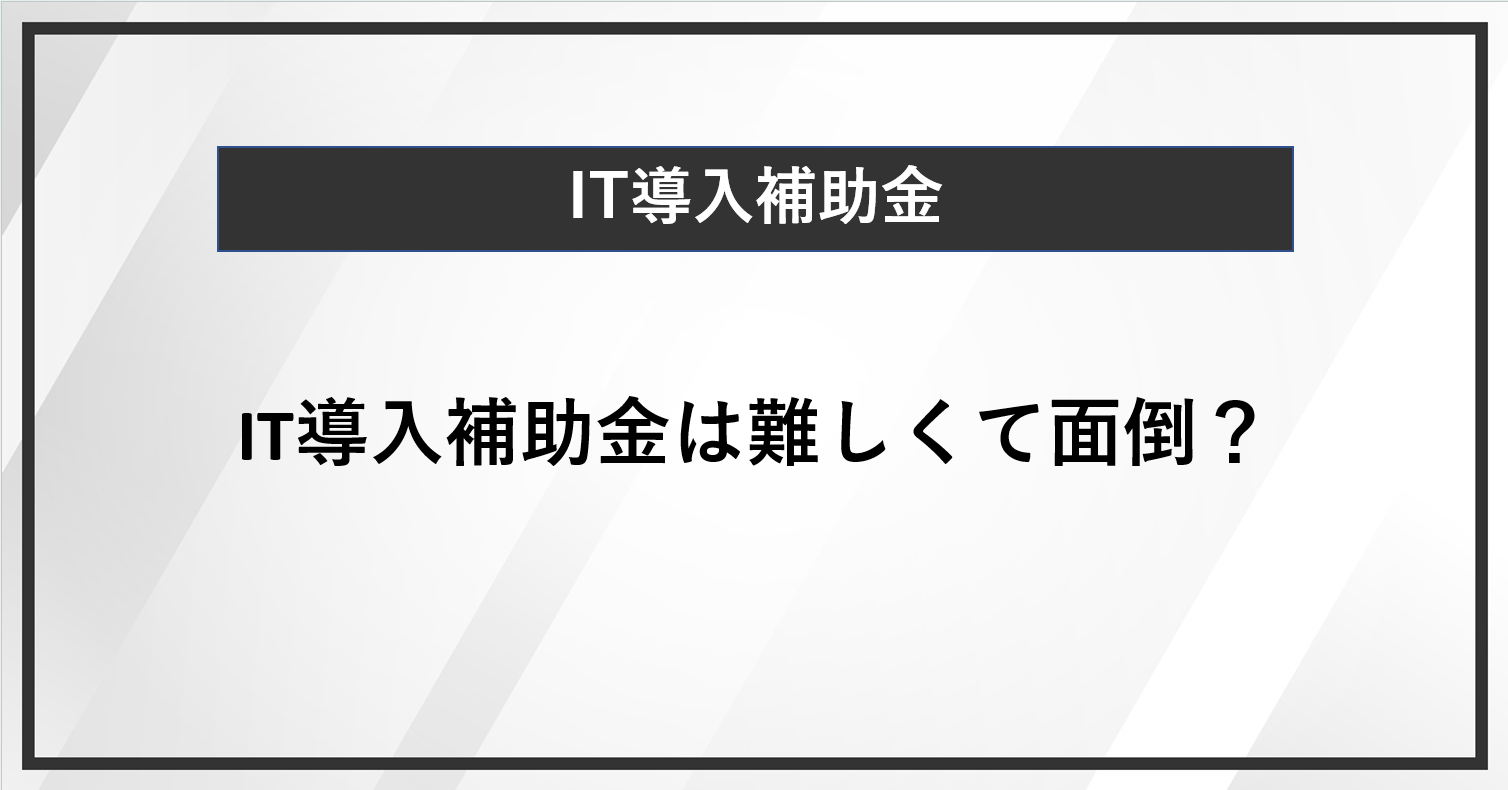 IT導入補助金は難しくて面倒？