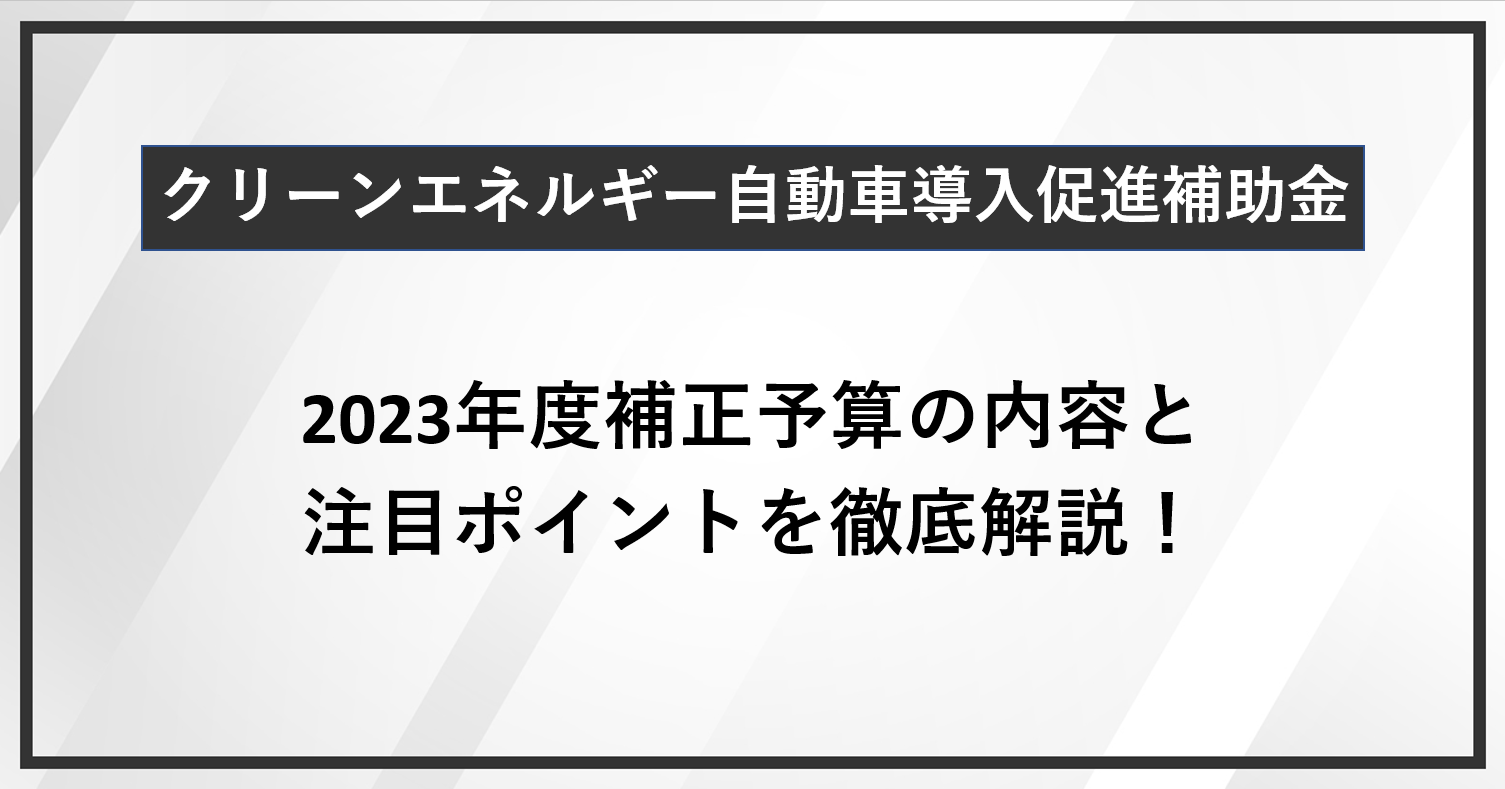 【クリーンエネルギー自動車導入促進補助金】2023年度補正予算の内容と注目ポイントを徹底解説！