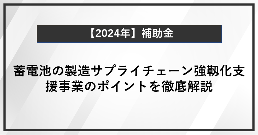 【徹底解説】蓄電池の製造サプライチェーン強靱化支援事業とは