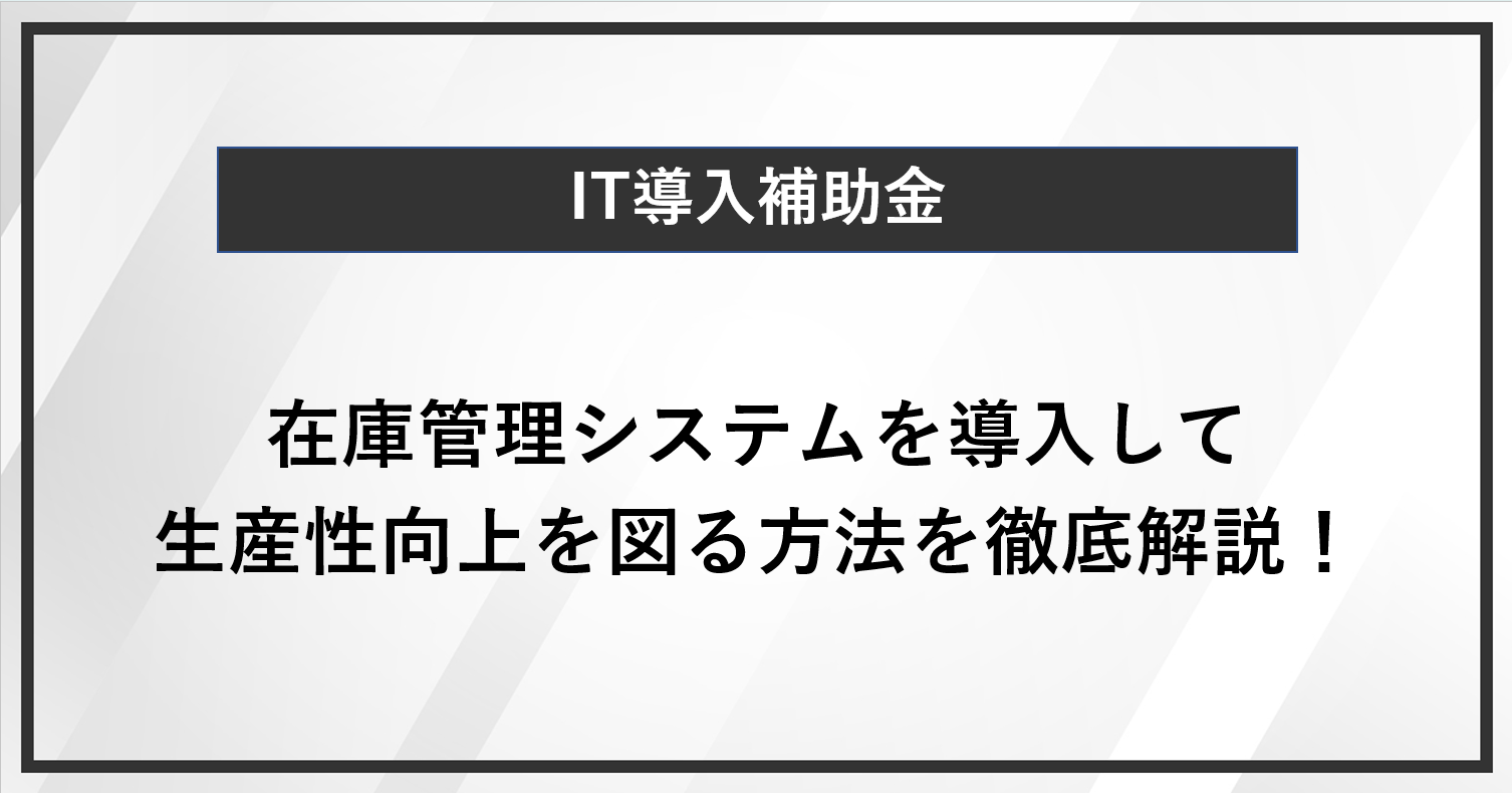 IT導入補助金で在庫管理システムを導入して生産性向上を