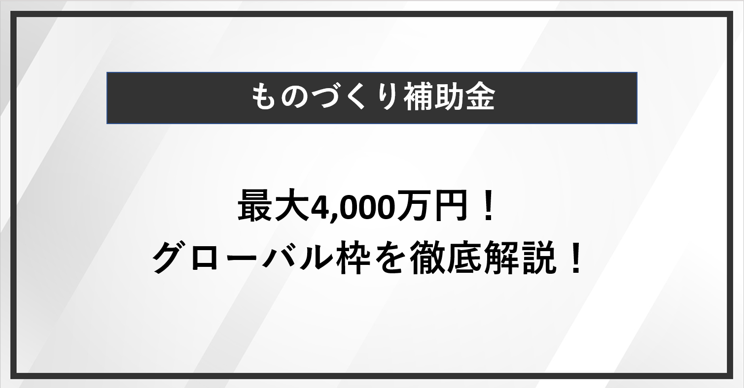 【最大4,000万円】 ものづくり補助金のグローバル枠を徹底解説！