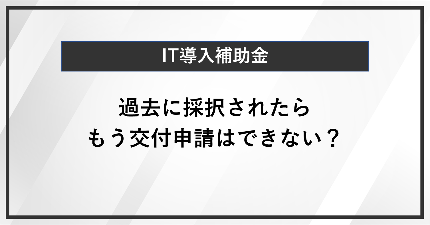 過去にIT導入補助金が採択されたらもう交付申請はできない？