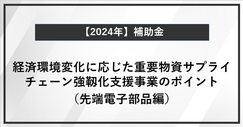 【徹底解説】経済環境変化に応じた重要物資サプライチェーン強靱化支援事業のポイント（先端電子部品編）