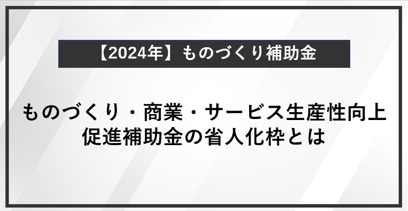 【徹底解説】ものづくり・商業・サービス生産性向上促進補助金の省人化枠とは