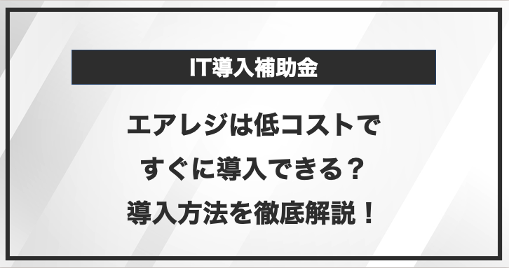 低コストですぐにでも導入しやすいエアレジはIT導入補助金が使える？