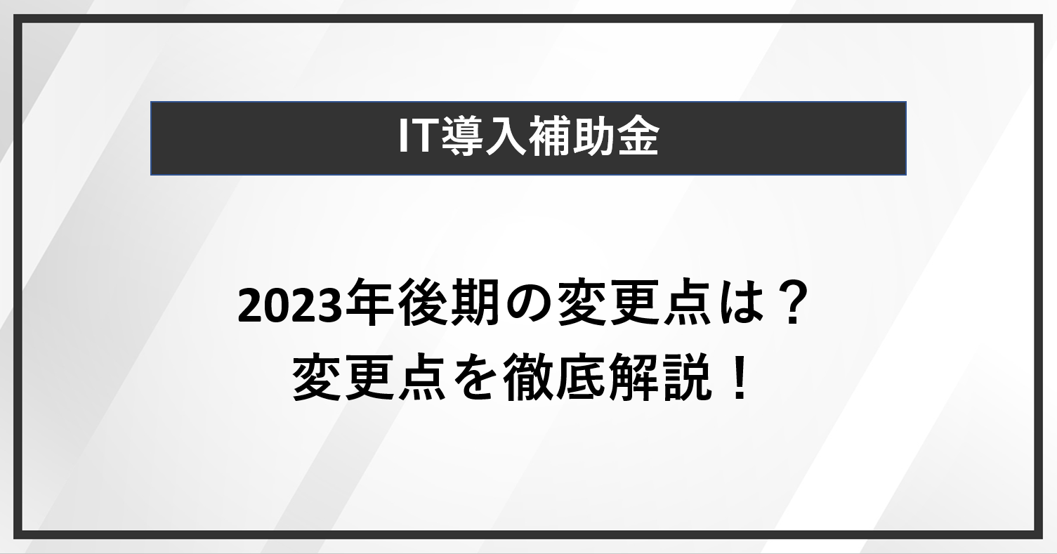 IT導入補助金2023年後期の変更点は？