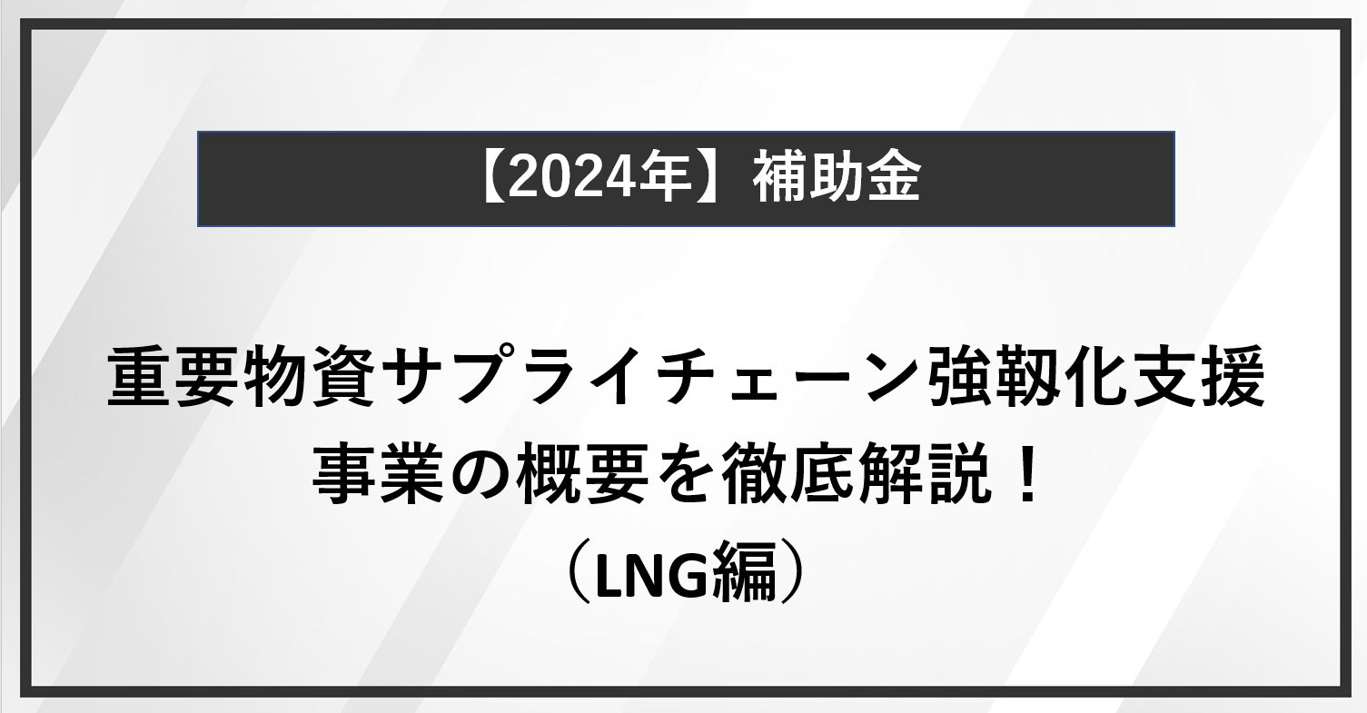 【徹底解説】経済環境変化に応じた重要物資サプライチェーン強靭化支援事業のポイント（LNG編）