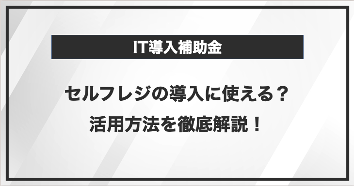 IT導入補助金を活用してセルフレジを導入しよう