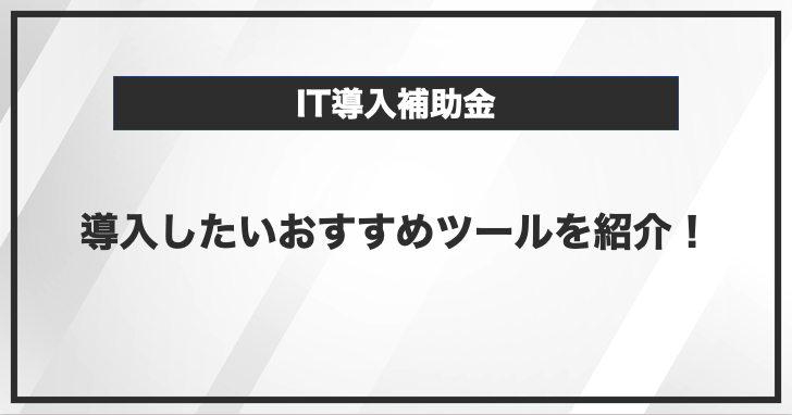 IT導入補助金で導入したいおすすめツール