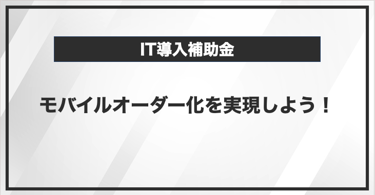 IT導入補助金でモバイルオーダー化を実現しよう
