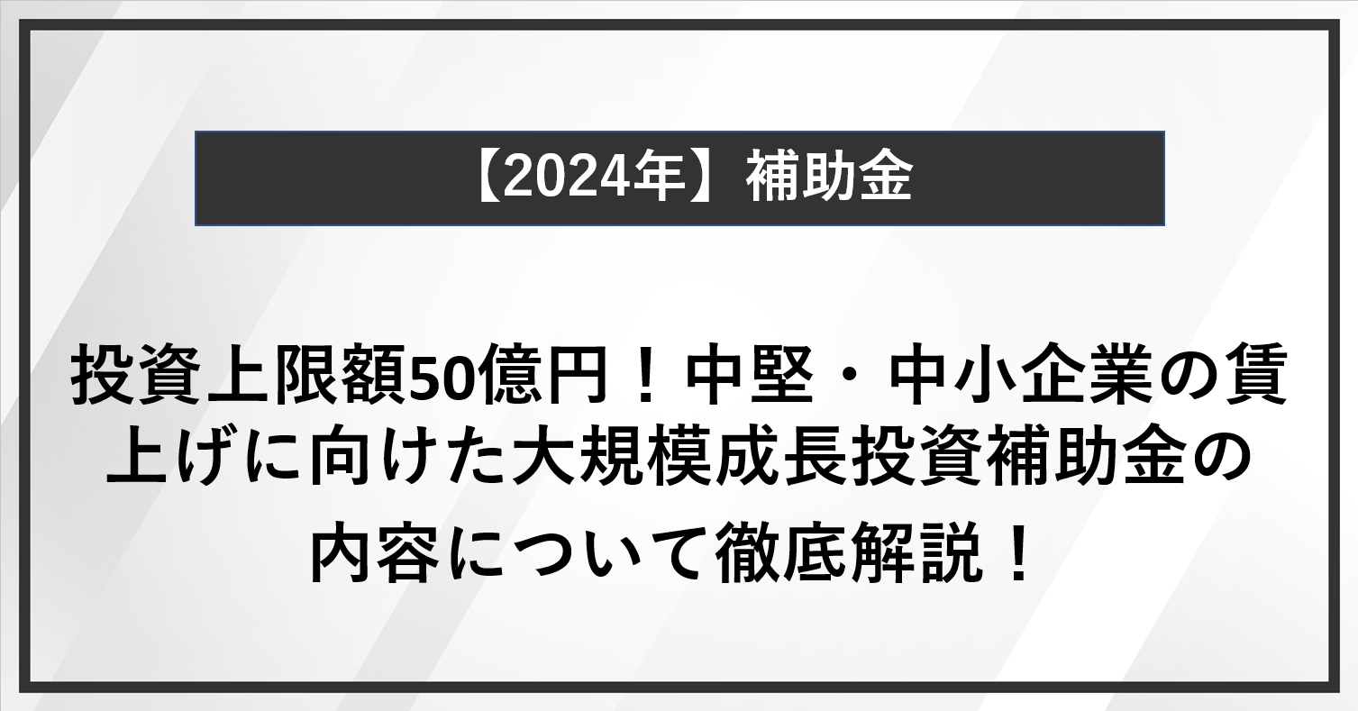 【徹底解説】投資上限額50億円！中堅・中小企業の賃上げに向けた大規模成長投資補助金とは