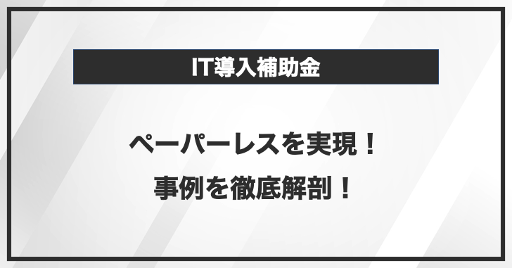 IT導入補助金でペーパーレスを実現した事例を見てみよう