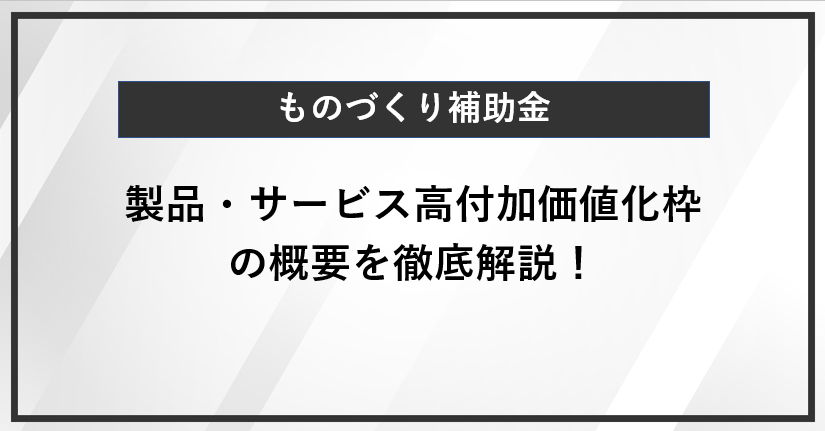 【ものづくり補助金】製品・サービス高付加価値化枠の概要を徹底解説！