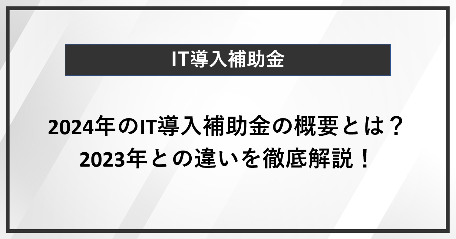 【IT導入補助金】2024年(令和6年度)のIT導入補助金の概要とは？2023年との違いを徹底解説！