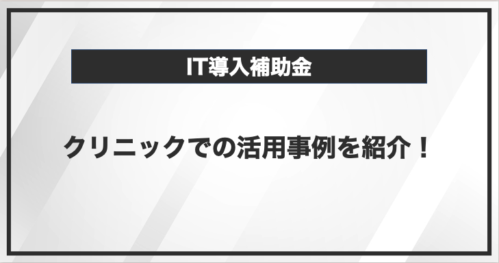 クリニックでIT導入補助金を活用方法とは？