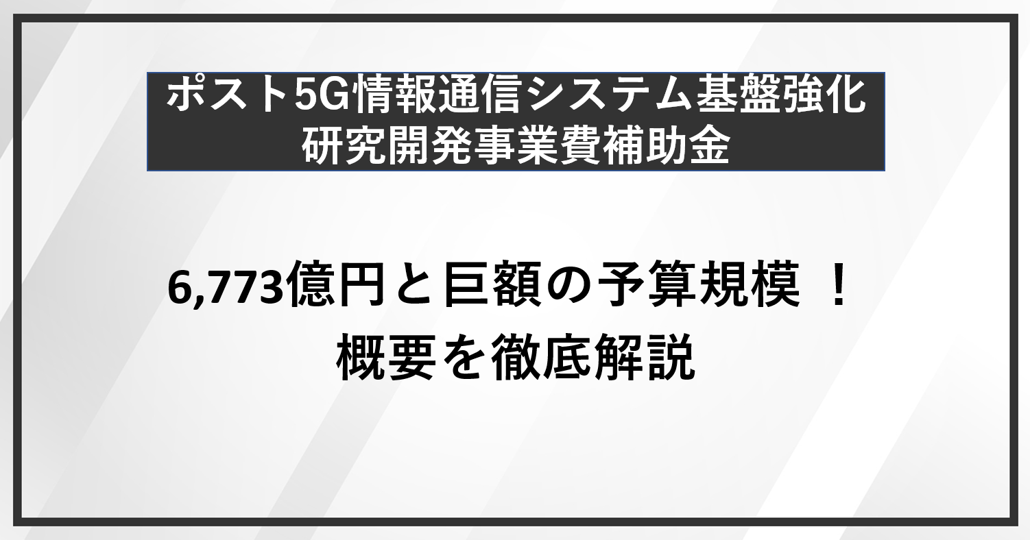 ポスト5G情報通信システム基盤強化研究開発事業費補助金とは　令和5年の補正予算の中で6,773億円と巨額の予算規模