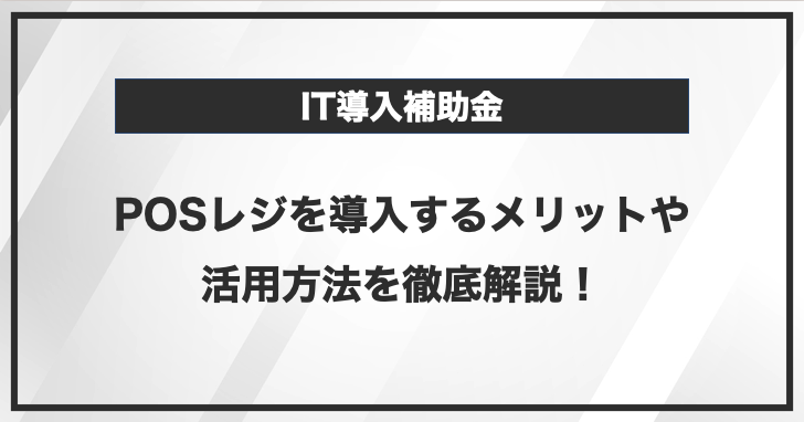 IT導入補助金でPOSレジを導入するメリットや活用方法を徹底解説！