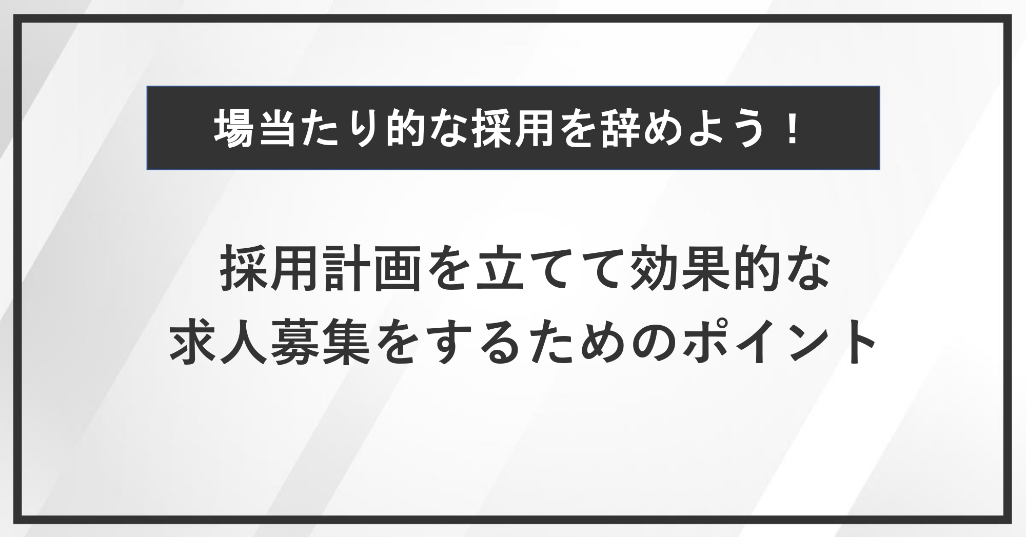 場当たり的な採用を辞めよう！採用計画を立てて効果的な求人募集をするためのポイント