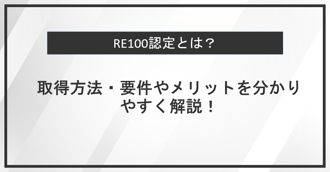 RE100認定とは？取得方法・要件やメリットを分かりやすく解説！