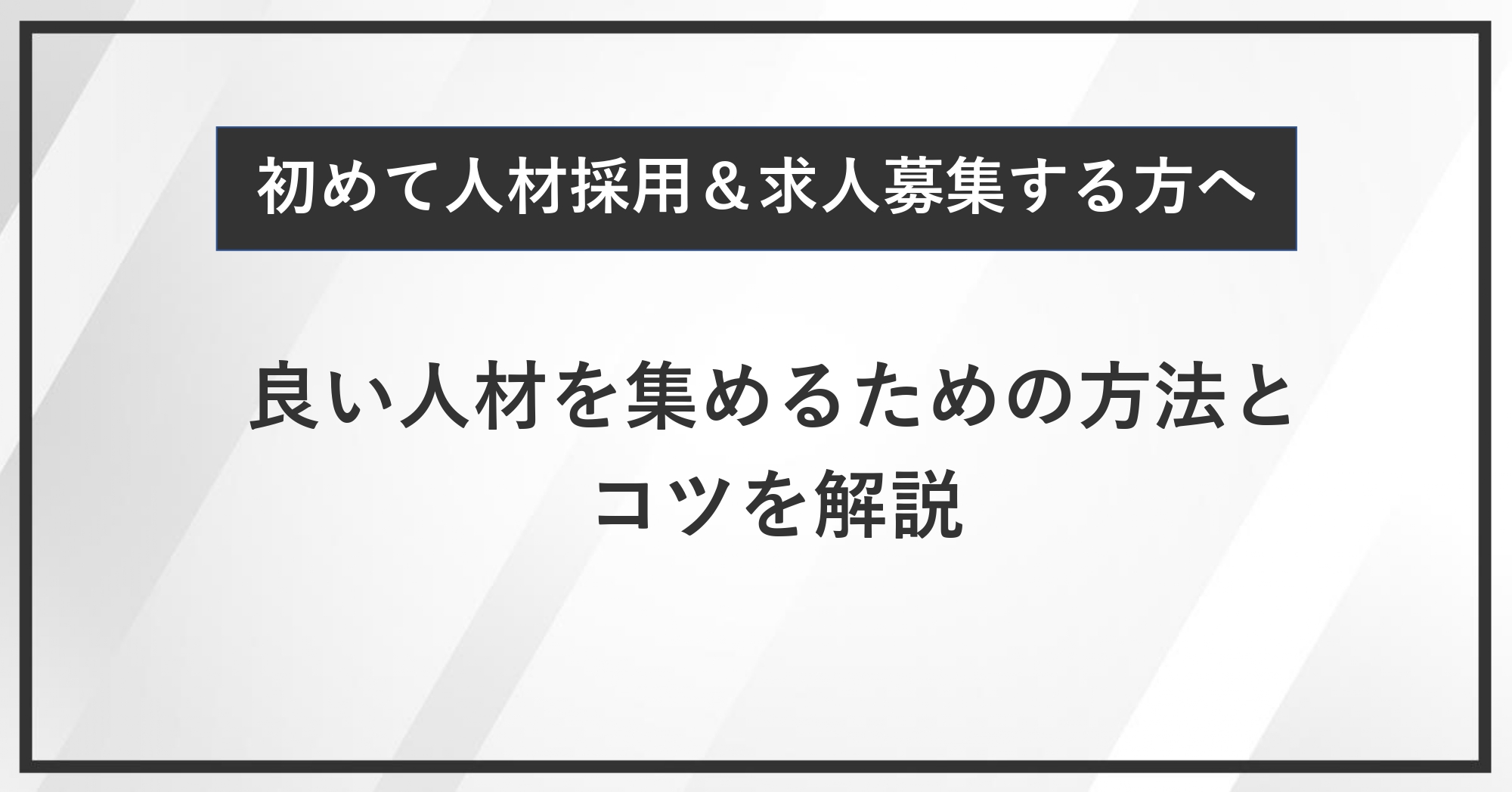 初めて人材採用・求人募集をする方へ！良い人材を集めるための方法とコツを解説