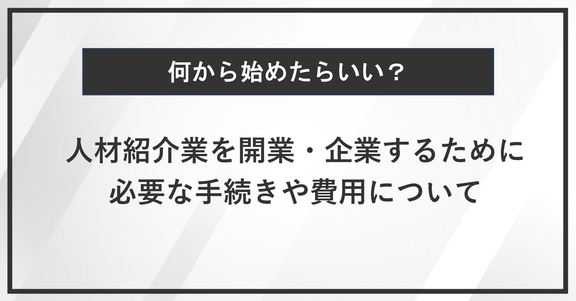 何から始めたらいい？人材紹介業を開業・起業するために必要な手続きや費用について