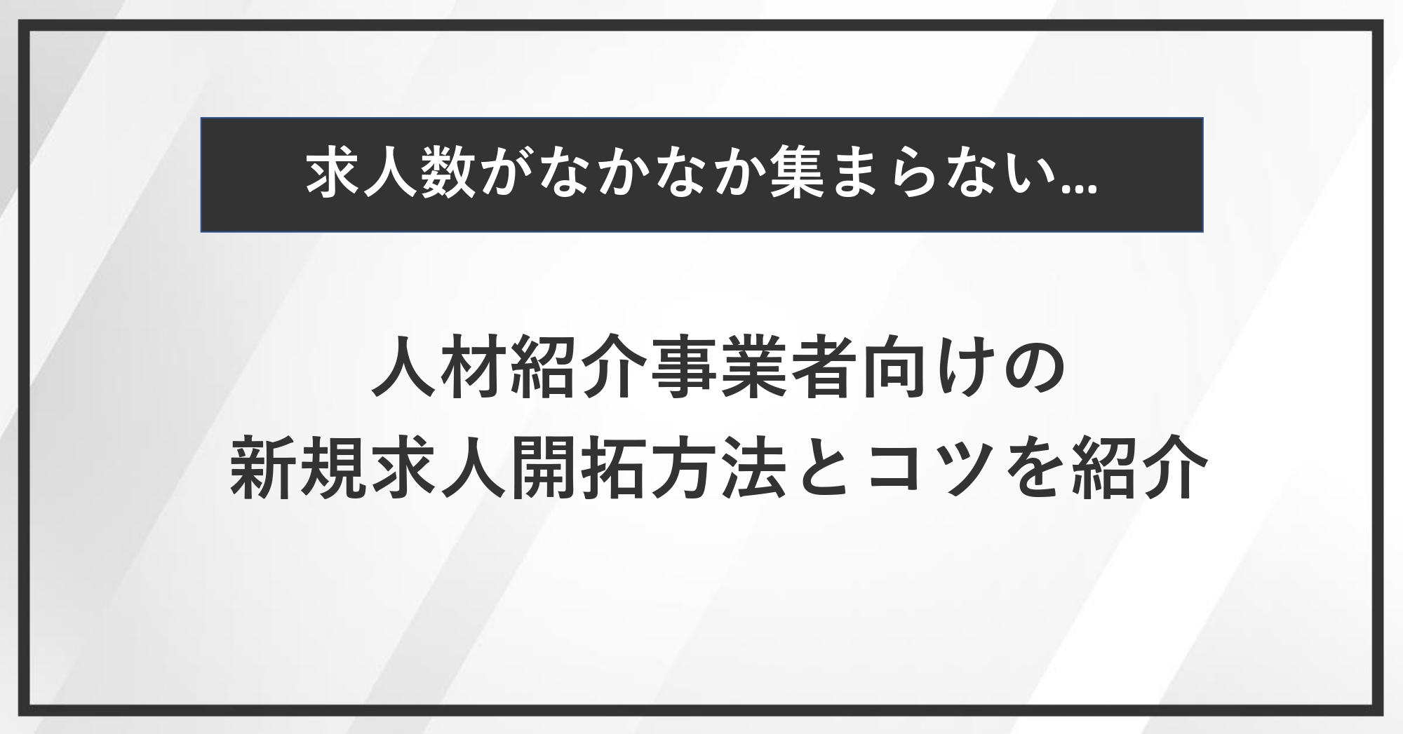 求人数が集まらない…人材紹介事業者向けの新規求人開拓方法とコツを紹介