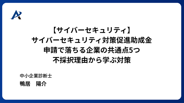 サイバーセキュリティ対策促進助成金 申請で落ちる企業の共通点5つ ― 不採択理由から学ぶ対策