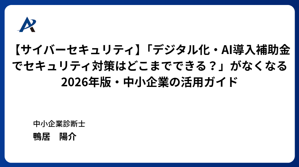 【サイバーセキュリティ】「デジタル化・AI導入補助金でセキュリティ対策はどこまでできる?」がなくなる ― 2026年版・中小企業の活用ガイド